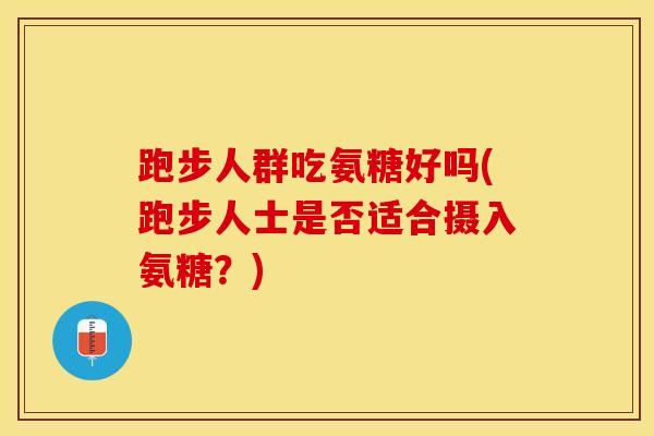 跑步人群吃氨糖好吗(跑步人士是否适合摄入氨糖？)
