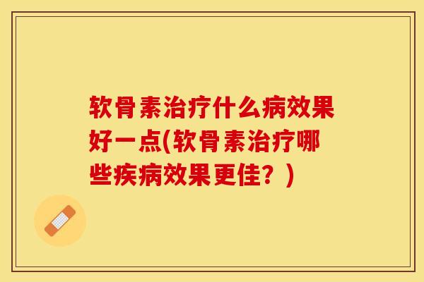 软骨素治疗什么病效果好一点(软骨素治疗哪些疾病效果更佳？)