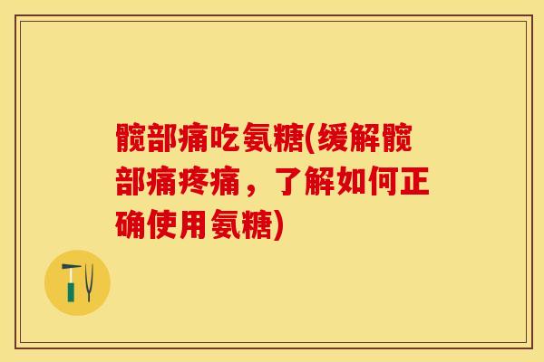 髋部痛吃氨糖(缓解髋部痛疼痛，了解如何正确使用氨糖)