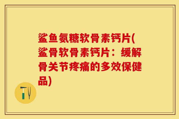 鲨鱼氨糖软骨素钙片(鲨骨软骨素钙片:缓解骨关节的多效保健品) 鲨鱼氨糖软骨素钙片(鲨骨软骨素钙片:缓解骨关节的多效保健品)
