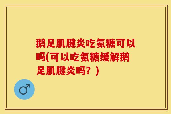 鹅足吃氨糖可以吗(可以吃氨糖缓解鹅足吗？)
