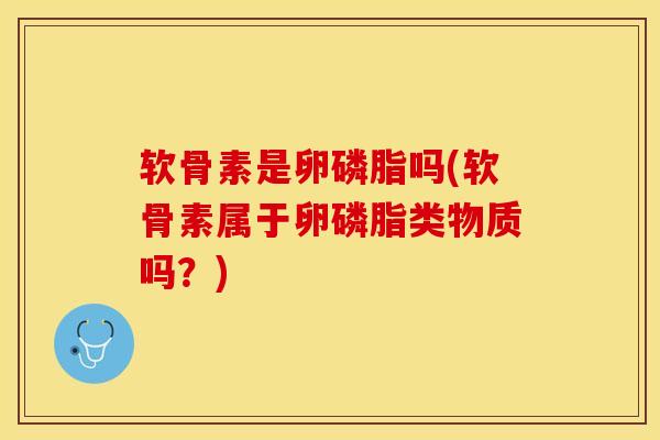 软骨素是卵磷脂吗(软骨素属于卵磷脂类物质吗？)
