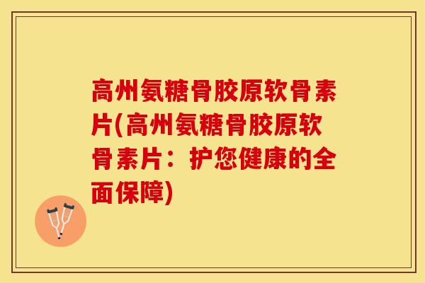 高州氨糖骨胶原软骨素片(高州氨糖骨胶原软骨素片：护您健康的全面保障)
