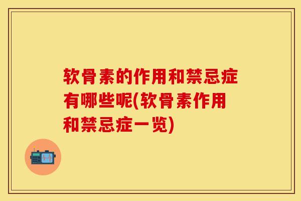 软骨素的作用和禁忌症有哪些呢(软骨素作用和禁忌症一览)