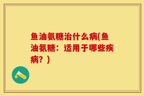 鱼油氨糖什么(鱼油氨糖:适用于哪些?) 鱼油氨糖什么(鱼油氨糖:适用于哪些?)