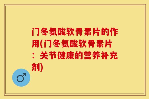 门冬氨酸软骨素片的作用(门冬氨酸软骨素片:关节健康的营养补充剂) 门冬氨酸软骨素片的作用(门冬氨酸软骨素片:关节健康的营养补充剂)