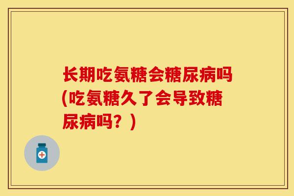 长期吃氨糖会糖尿病吗(吃氨糖久了会导致糖尿病吗？)