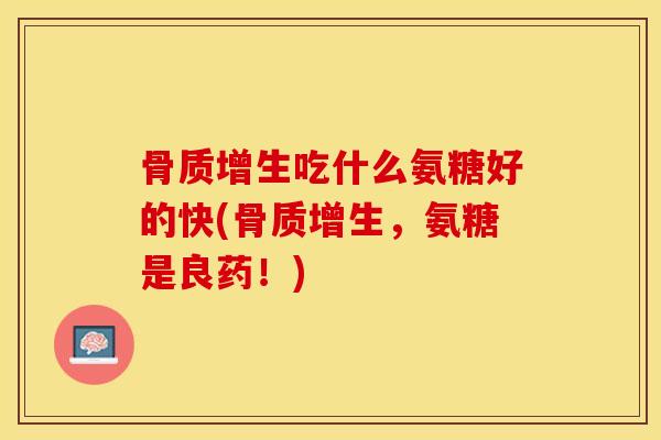 吃什么氨糖好的快(,氨糖是良药!) 吃什么氨糖好的快(,氨糖是良药!)