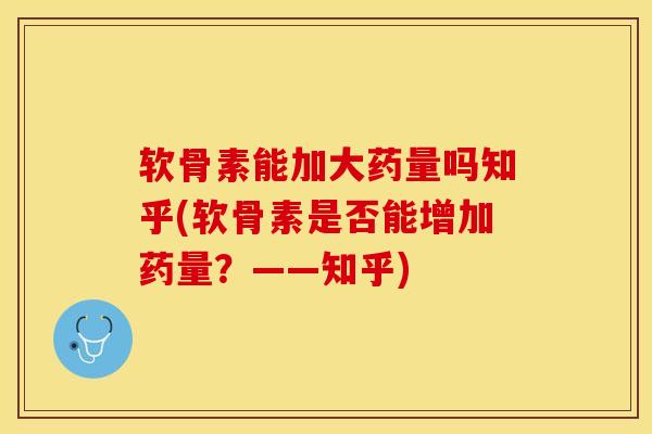 软骨素能加大药量吗知乎(软骨素是否能增加药量？——知乎)