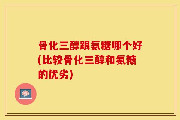 骨化三醇跟氨糖哪个好(比较骨化三醇和氨糖的优劣)