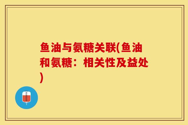 鱼油与氨糖关联(鱼油和氨糖：相关性及益处)