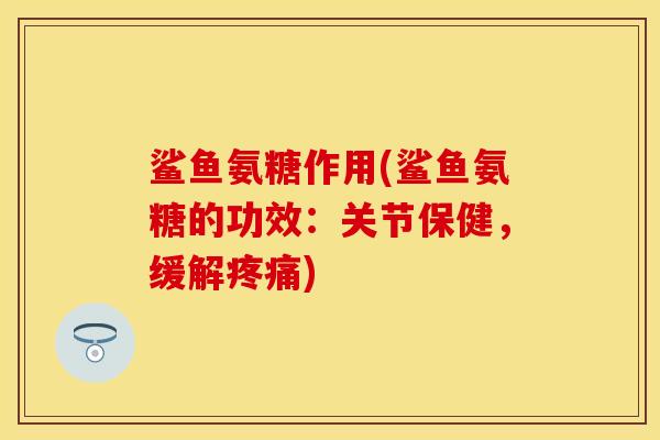 鲨鱼氨糖作用(鲨鱼氨糖的功效：关节保健，缓解疼痛)
