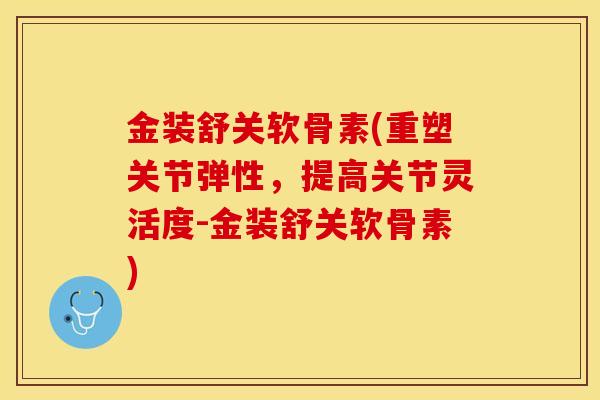 金装舒关软骨素(重塑关节弹性，提高关节灵活度-金装舒关软骨素)