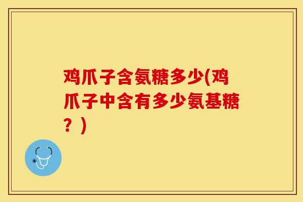 鸡爪子含氨糖多少(鸡爪子中含有多少氨基糖？)
