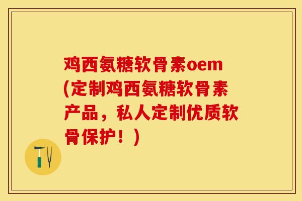 鸡西氨糖软骨素oem(定制鸡西氨糖软骨素产品，私人定制优质软骨保护！)