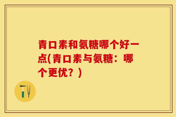 青口素和氨糖哪个好一点(青口素与氨糖：哪个更优？)