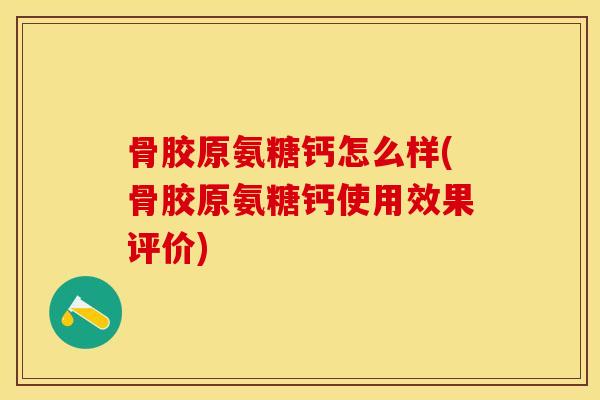 骨胶原氨糖钙怎么样(骨胶原氨糖钙使用效果评价)