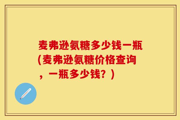 麦弗逊氨糖多少钱一瓶(麦弗逊氨糖价格查询，一瓶多少钱？)