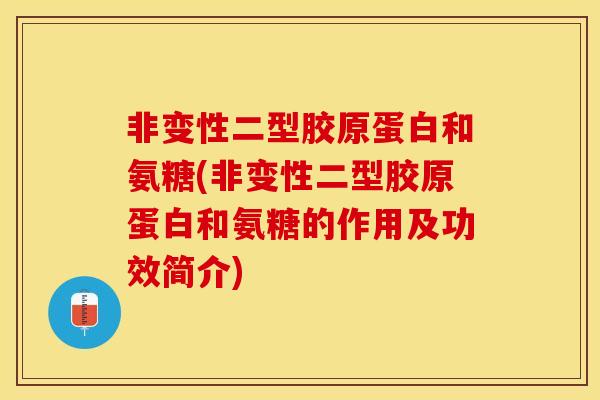 非变性二型胶原蛋白和氨糖(非变性二型胶原蛋白和氨糖的作用及功效简介)