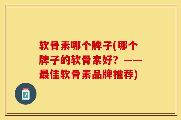 软骨素哪个牌子(哪个牌子的软骨素好？——最佳软骨素品牌推荐)