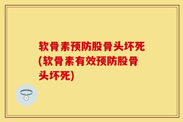 软骨素预防股骨头坏死(软骨素有效预防股骨头坏死)