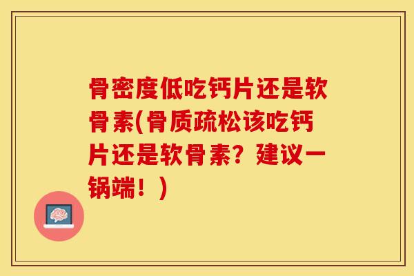骨密度低吃钙片还是软骨素(该吃钙片还是软骨素?建议一锅端!) 骨密度低吃钙片还是软骨素(该吃钙片还是软骨素?建议一锅端!)