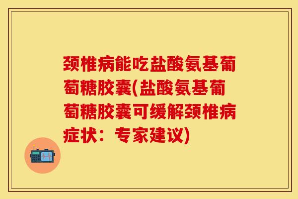 颈椎能吃盐酸氨基葡萄糖胶囊(盐酸氨基葡萄糖胶囊可缓解颈椎症状:专家建议) 颈椎能吃盐酸氨基葡萄糖胶囊(盐酸氨基葡萄糖胶囊可缓解颈椎症状:专家建议)