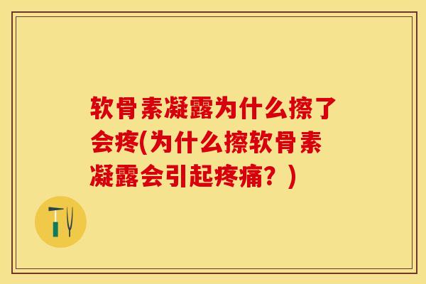 软骨素凝露为什么擦了会疼(为什么擦软骨素凝露会引起疼痛？)