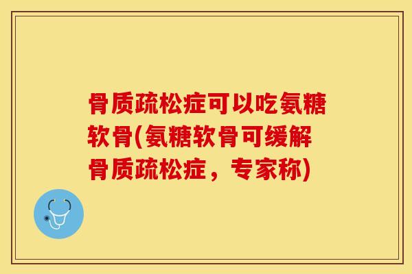 症可以吃氨糖软骨(氨糖软骨可缓解症,专家称) 症可以吃氨糖软骨(氨糖软骨可缓解症,专家称)