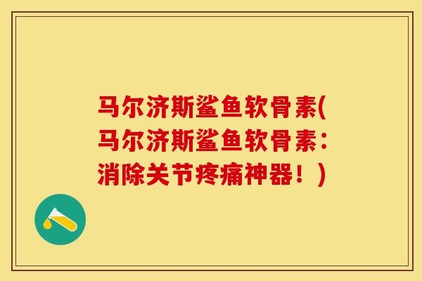马尔济斯鲨鱼软骨素(马尔济斯鲨鱼软骨素：消除关节疼痛神器！)