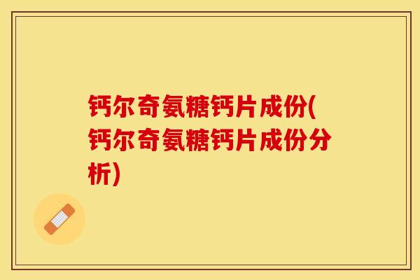 钙尔奇氨糖钙片成份(钙尔奇氨糖钙片成份分析)