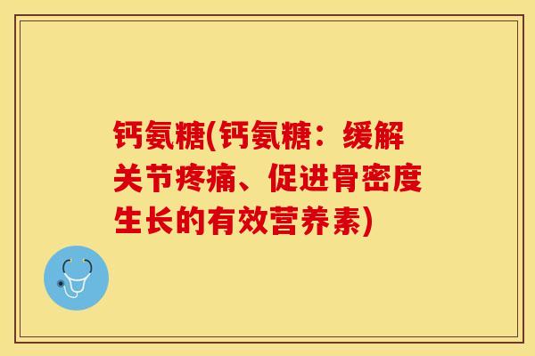 钙氨糖(钙氨糖：缓解关节疼痛、促进骨密度生长的有效营养素)