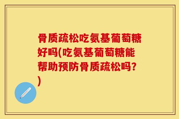 吃氨基葡萄糖好吗(吃氨基葡萄糖能帮助吗？)