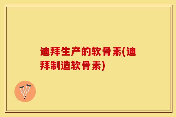 迪拜生产的软骨素(迪拜制造软骨素)