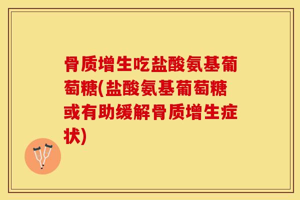骨质增生吃盐酸氨基葡萄糖(盐酸氨基葡萄糖或有助缓解骨质增生症状)