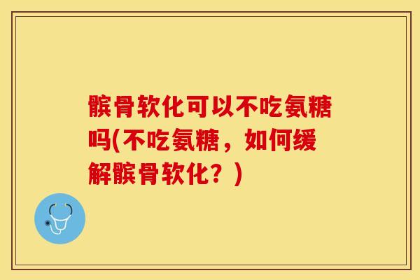 髌骨软化可以不吃氨糖吗(不吃氨糖，如何缓解髌骨软化？)