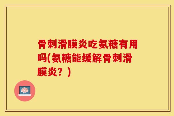 骨刺滑膜炎吃氨糖有用吗(氨糖能缓解骨刺滑膜炎？)