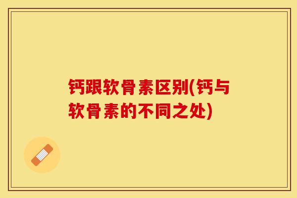 钙跟软骨素区别(钙与软骨素的不同之处)