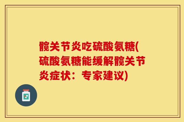 髋关节炎吃硫酸氨糖(硫酸氨糖能缓解髋关节炎症状：专家建议)