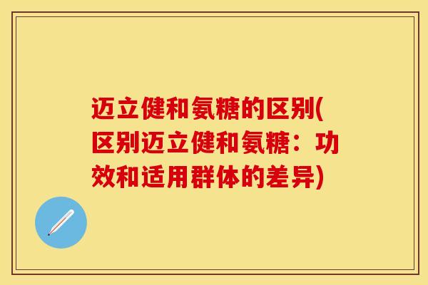 迈立健和氨糖的区别(区别迈立健和氨糖：功效和适用群体的差异)