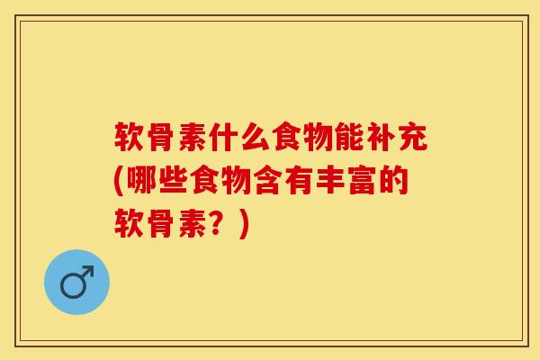 软骨素什么食物能补充(哪些食物含有丰富的软骨素？)