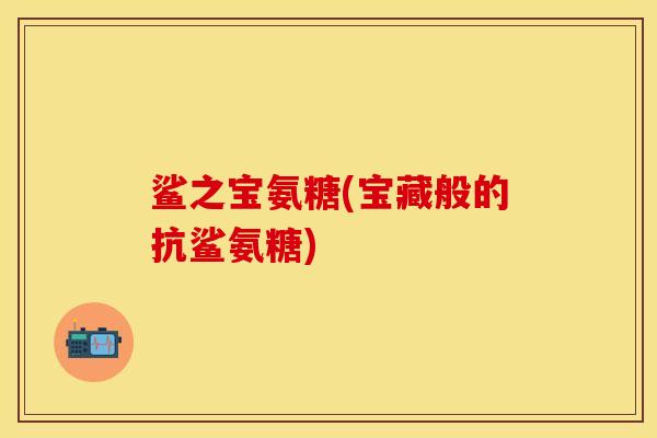 鲨之宝氨糖(宝藏般的抗鲨氨糖)