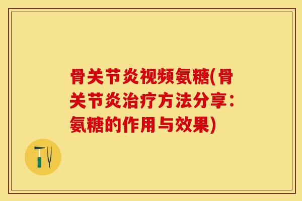 骨视频氨糖(骨方法分享:氨糖的作用与效果) 骨视频氨糖(骨方法分享:氨糖的作用与效果)