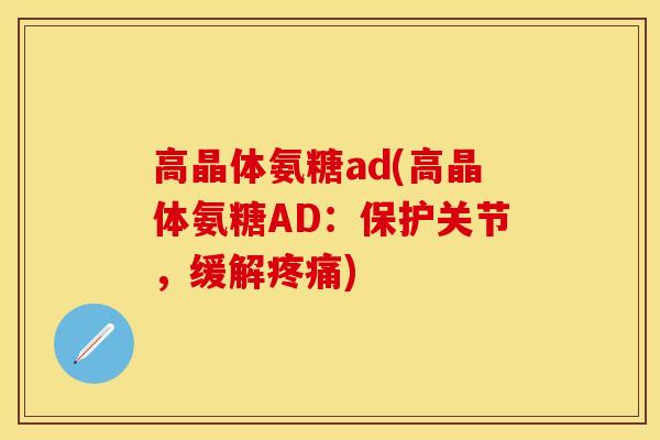 高晶体氨糖ad(高晶体氨糖AD：保护关节，缓解疼痛)