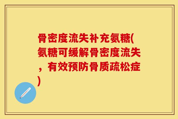 骨密度流失补充氨糖(氨糖可缓解骨密度流失,有效症) 骨密度流失补充氨糖(氨糖可缓解骨密度流失,有效症)