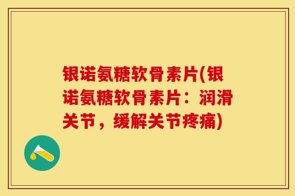 银诺氨糖软骨素片(银诺氨糖软骨素片:润滑关节,缓解关节) 银诺氨糖软骨素片(银诺氨糖软骨素片:润滑关节,缓解关节)