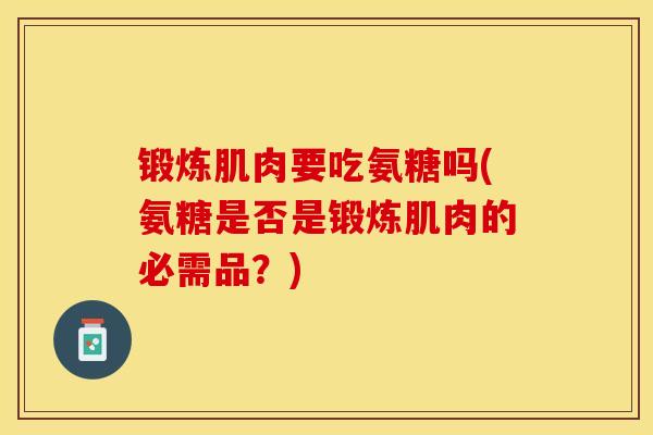 锻炼肌肉要吃氨糖吗(氨糖是否是锻炼肌肉的必需品？)