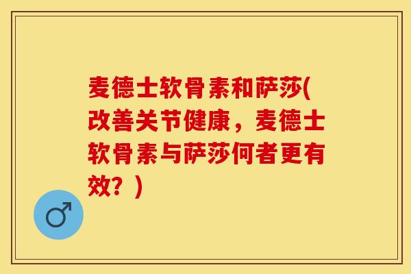麦德士软骨素和萨莎(改善关节健康,麦德士软骨素与萨莎何者更有效?) 麦德士软骨素和萨莎(改善关节健康,麦德士软骨素与萨莎何者更有效?)
