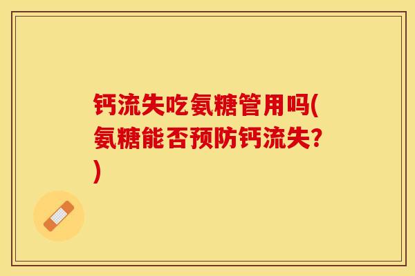 钙流失吃氨糖管用吗(氨糖能否预防钙流失？)