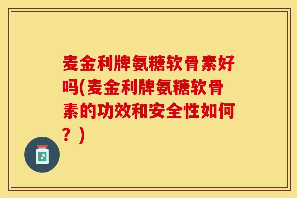 麦金利牌氨糖软骨素好吗(麦金利牌氨糖软骨素的功效和安全性如何？)